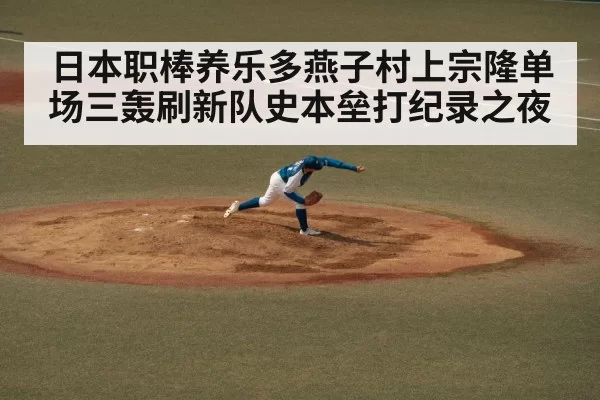 日本职棒养乐多燕子村上宗隆单场三轰刷新队史本垒打纪录之夜
