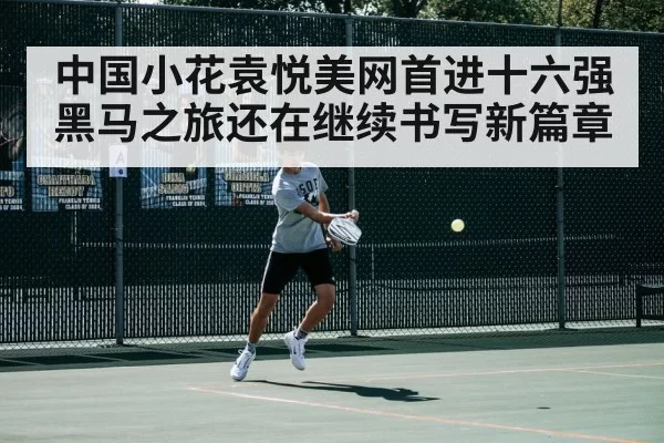 中国小花袁悦美网首进十六强黑马之旅还在继续书写新篇章