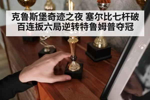克鲁斯堡奇迹之夜 塞尔比七杆破百连扳六局逆转特鲁姆普夺冠