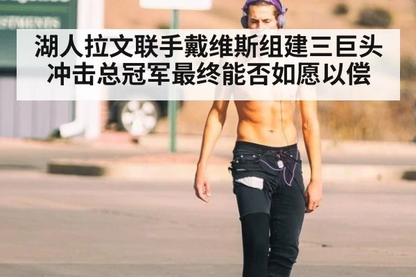 湖人拉文联手戴维斯组建三巨头冲击总冠军最终能否如愿以偿